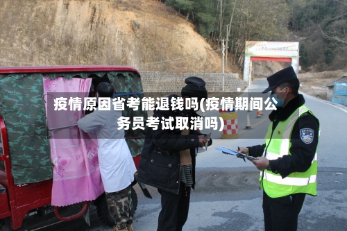 疫情原因省考能退钱吗(疫情期间公务员考试取消吗)-第3张图片