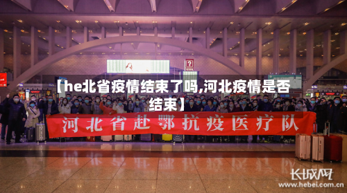 【he北省疫情结束了吗,河北疫情是否结束】-第1张图片