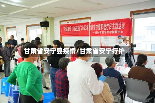 甘肃省安宁县疫情/甘肃省安宁疗护-第1张图片