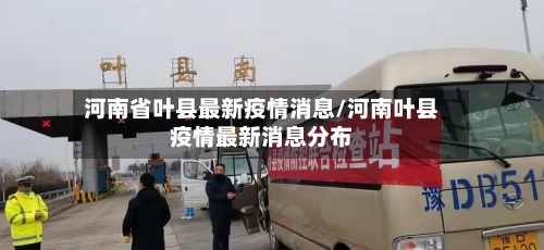河南省叶县最新疫情消息/河南叶县疫情最新消息分布-第3张图片