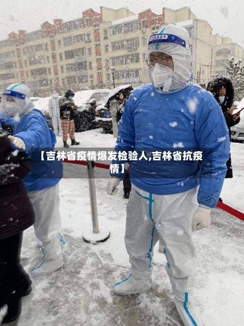 【吉林省疫情爆发检验人,吉林省抗疫情】-第2张图片