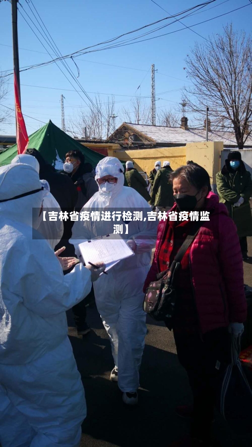 【吉林省疫情进行检测,吉林省疫情监测】-第2张图片
