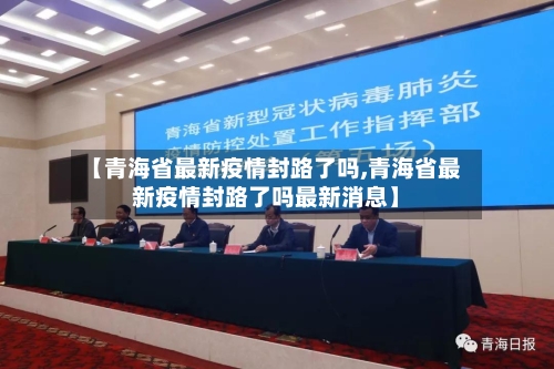 【青海省最新疫情封路了吗,青海省最新疫情封路了吗最新消息】-第2张图片