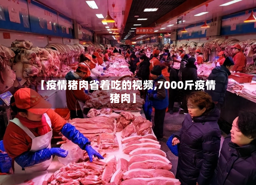 【疫情猪肉省着吃的视频,7000斤疫情猪肉】-第3张图片