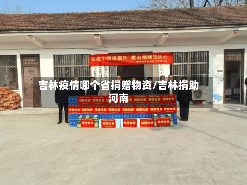 吉林疫情哪个省捐赠物资/吉林捐助河南-第1张图片