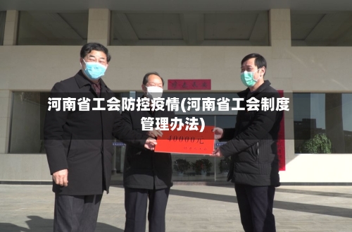河南省工会防控疫情(河南省工会制度管理办法)-第1张图片