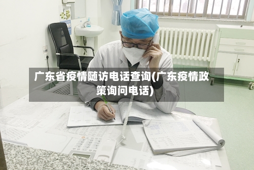 广东省疫情随访电话查询(广东疫情政策询问电话)-第2张图片