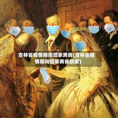 吉林省疫情期间回家奔丧(吉林省疫情期间回家奔丧政策)-第1张图片