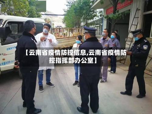 【云南省疫情防控信息,云南省疫情防控指挥部办公室】-第1张图片
