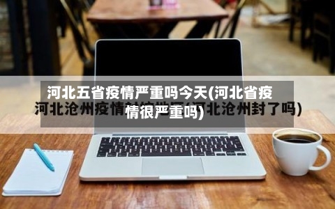 河北五省疫情严重吗今天(河北省疫情很严重吗)-第1张图片