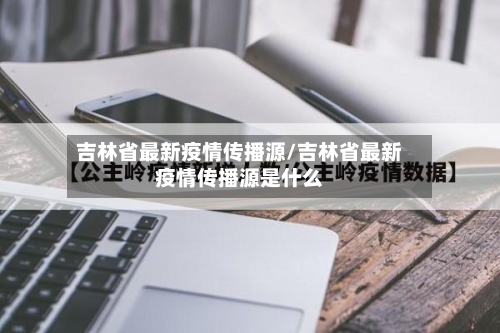 吉林省最新疫情传播源/吉林省最新疫情传播源是什么-第2张图片