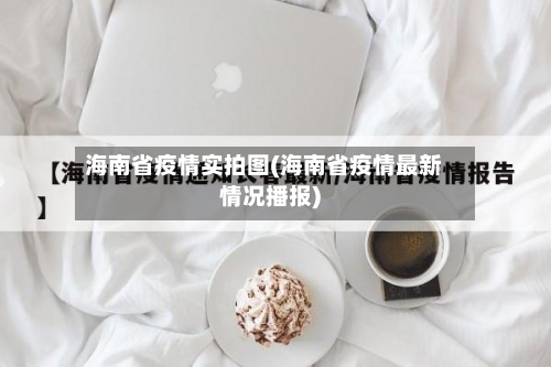 海南省疫情实拍图(海南省疫情最新情况播报)-第2张图片