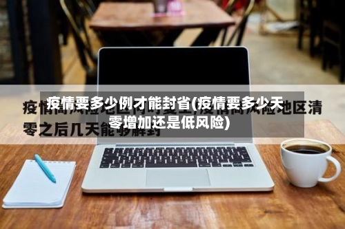 疫情要多少例才能封省(疫情要多少天零增加还是低风险)-第2张图片