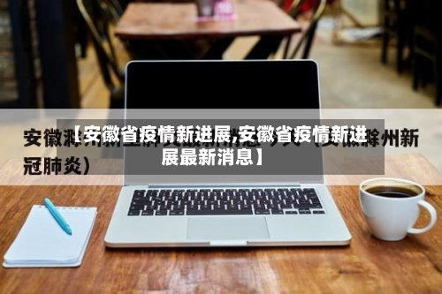 【安徽省疫情新进展,安徽省疫情新进展最新消息】-第2张图片