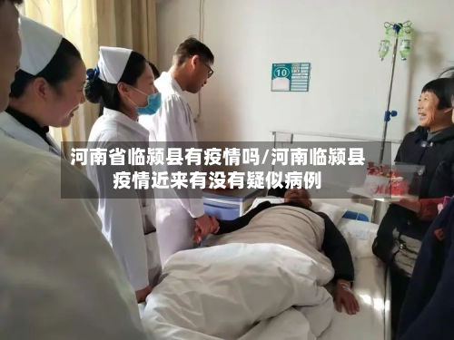 河南省临颍县有疫情吗/河南临颍县疫情近来有没有疑似病例-第1张图片