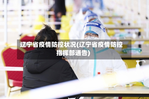 辽宁省疫情防控状况(辽宁省疫情防控指挥部通告)-第1张图片
