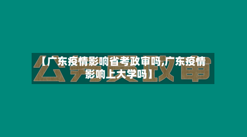 【广东疫情影响省考政审吗,广东疫情影响上大学吗】-第1张图片