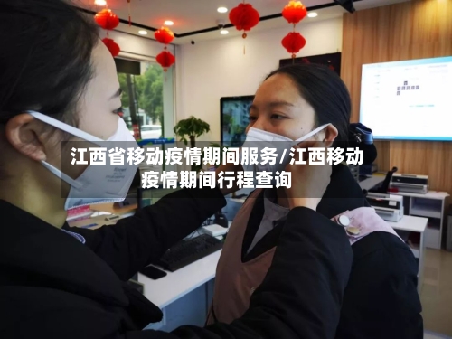 江西省移动疫情期间服务/江西移动疫情期间行程查询-第1张图片