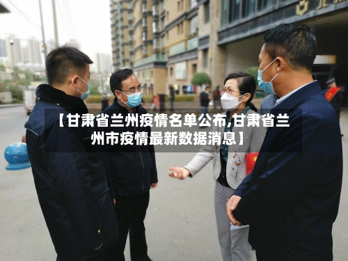 【甘肃省兰州疫情名单公布,甘肃省兰州市疫情最新数据消息】-第1张图片