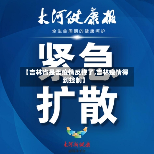 【吉林省是否疫情反弹了,吉林疫情得到控制】-第1张图片