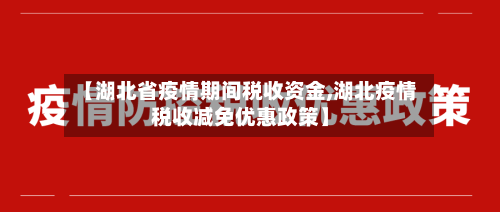 【湖北省疫情期间税收资金,湖北疫情税收减免优惠政策】-第1张图片