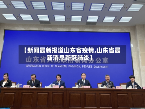 【新闻最新报道山东省疫情,山东省最新消息新冠肺炎】-第1张图片
