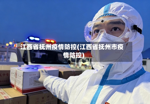 江西省抚州疫情防控(江西省抚州市疫情防控)-第1张图片