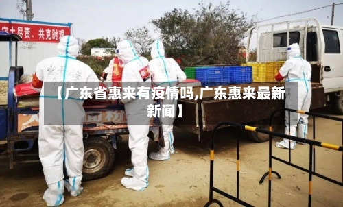 【广东省惠来有疫情吗,广东惠来最新新闻】-第2张图片