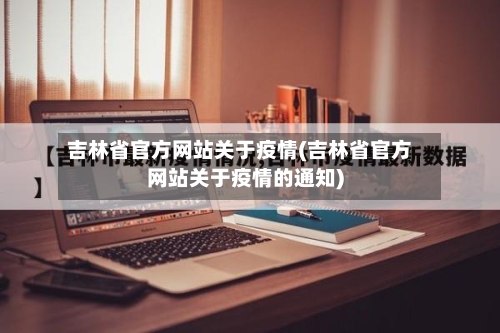 吉林省官方网站关于疫情(吉林省官方网站关于疫情的通知)-第1张图片