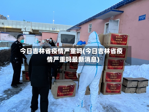 今日吉林省疫情严重吗(今日吉林省疫情严重吗最新消息)-第1张图片