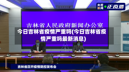 今日吉林省疫情严重吗(今日吉林省疫情严重吗最新消息)-第3张图片