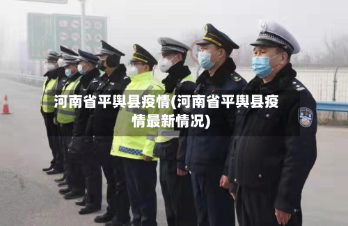 河南省平舆县疫情(河南省平舆县疫情最新情况)-第1张图片