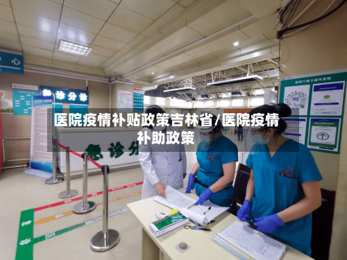 医院疫情补贴政策吉林省/医院疫情补助政策-第1张图片