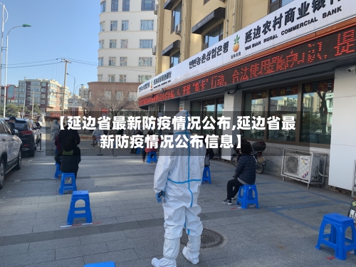 【延边省最新防疫情况公布,延边省最新防疫情况公布信息】-第1张图片