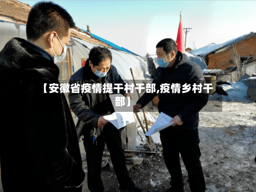 【安徽省疫情提干村干部,疫情乡村干部】-第1张图片