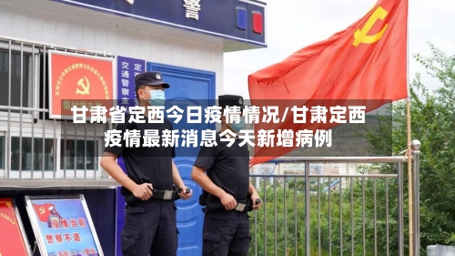 甘肃省定西今日疫情情况/甘肃定西疫情最新消息今天新增病例-第1张图片