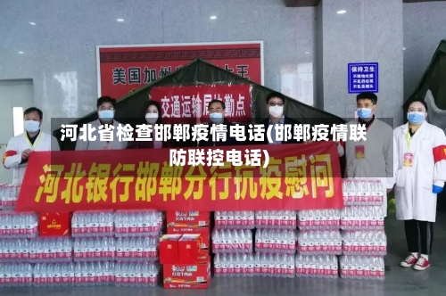 河北省检查邯郸疫情电话(邯郸疫情联防联控电话)-第2张图片