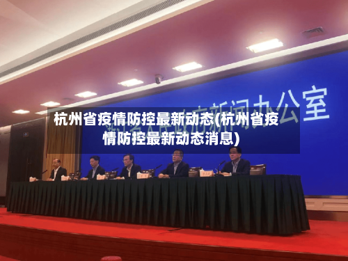 杭州省疫情防控最新动态(杭州省疫情防控最新动态消息)-第1张图片