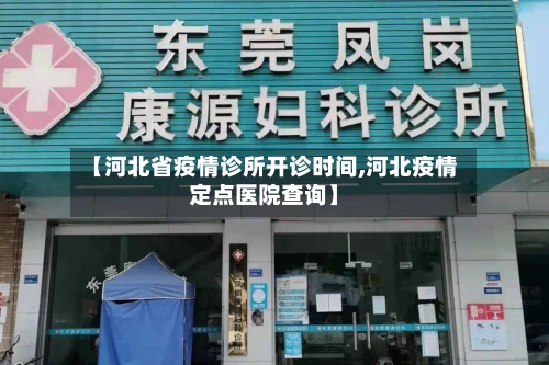 【河北省疫情诊所开诊时间,河北疫情定点医院查询】-第2张图片