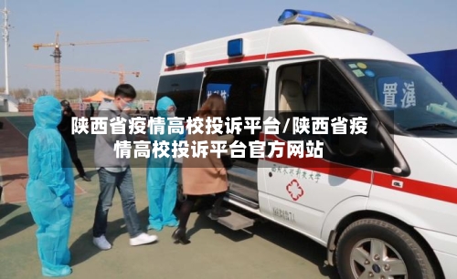 陕西省疫情高校投诉平台/陕西省疫情高校投诉平台官方网站-第1张图片