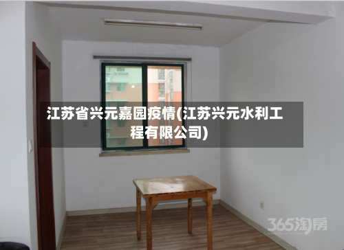 江苏省兴元嘉园疫情(江苏兴元水利工程有限公司)-第2张图片
