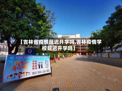 【吉林省疫情延迟开学吗,吉林疫情学校延迟开学吗】-第1张图片