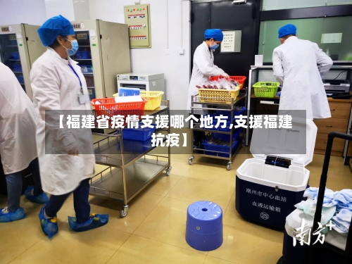 【福建省疫情支援哪个地方,支援福建抗疫】-第1张图片