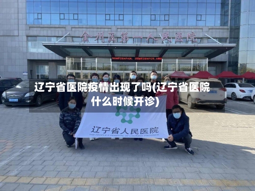 辽宁省医院疫情出现了吗(辽宁省医院什么时候开诊)-第1张图片