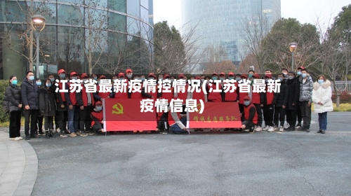 江苏省最新疫情控情况(江苏省最新疫情信息)-第1张图片