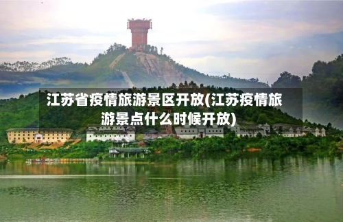 江苏省疫情旅游景区开放(江苏疫情旅游景点什么时候开放)-第2张图片