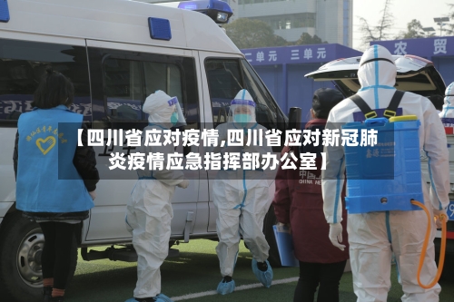 【四川省应对疫情,四川省应对新冠肺炎疫情应急指挥部办公室】-第2张图片
