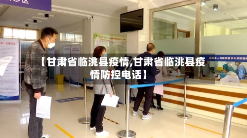 【甘肃省临洮县疫情,甘肃省临洮县疫情防控电话】-第1张图片