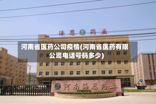 河南省医药公司疫情(河南省医药有限公司电话号码多少)-第1张图片