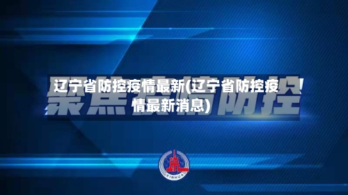 辽宁省防控疫情最新(辽宁省防控疫情最新消息)-第2张图片